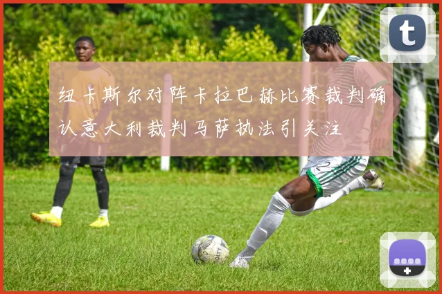 纽卡斯尔对阵卡拉巴赫比赛裁判确认意大利裁判马萨执法引关注