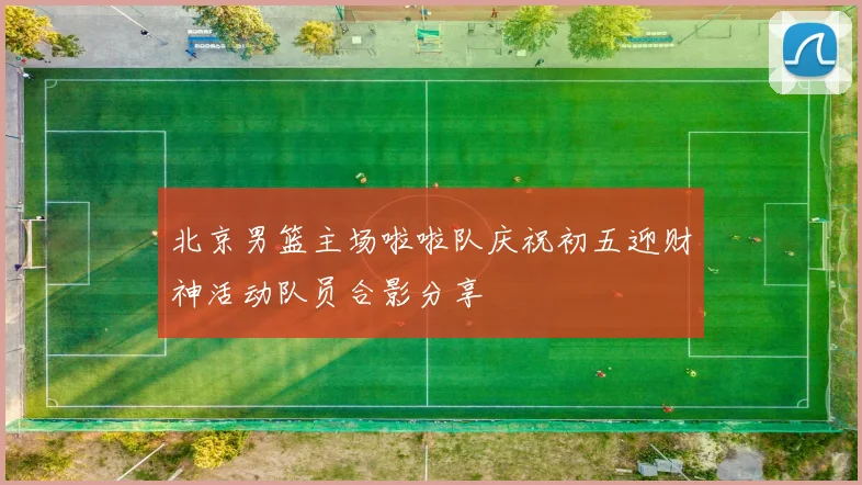 北京男篮主场啦啦队庆祝初五迎财神活动队员合影分享