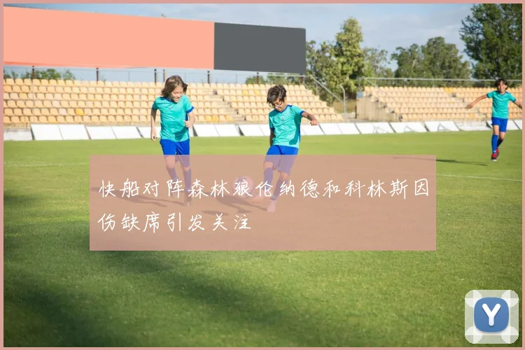 快船对阵森林狼伦纳德和科林斯因伤缺席引发关注