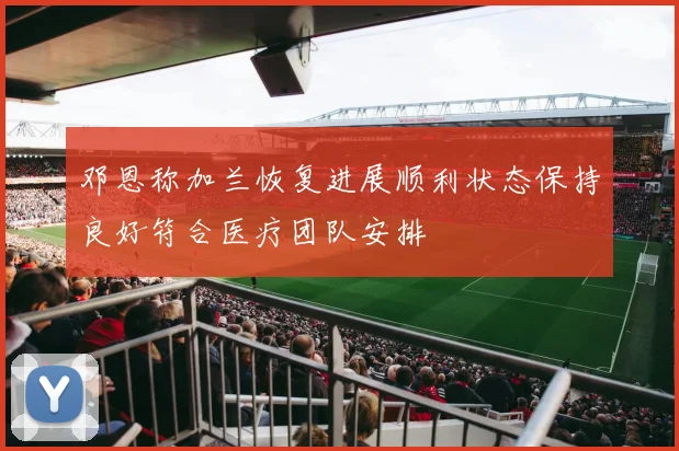 邓恩称加兰恢复进展顺利状态保持良好符合医疗团队安排