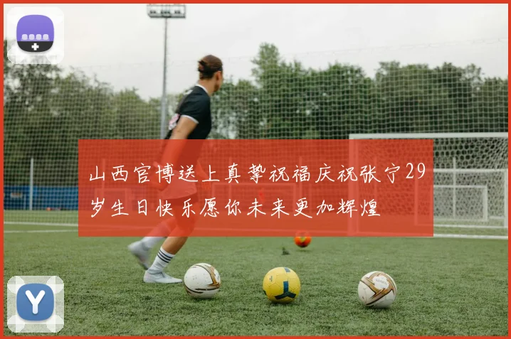 山西官博送上真挚祝福庆祝张宁29岁生日快乐愿你未来更加辉煌