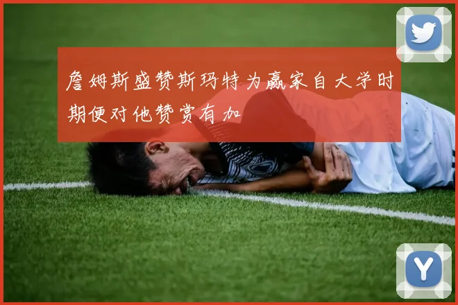 詹姆斯盛赞斯玛特为赢家自大学时期便对他赞赏有加