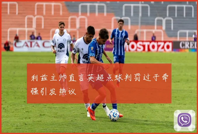 利兹主帅直言英超点球判罚过于牵强引发热议