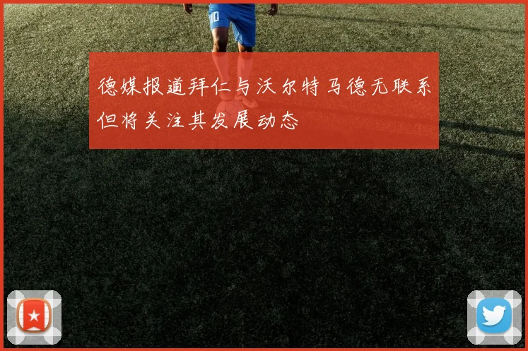 德媒报道拜仁与沃尔特马德无联系但将关注其发展动态
