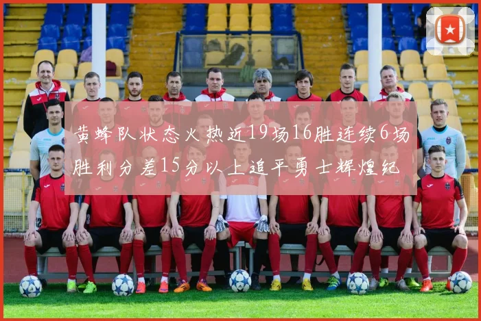 黄蜂队状态火热近19场16胜连续6场胜利分差15分以上追平勇士辉煌纪录